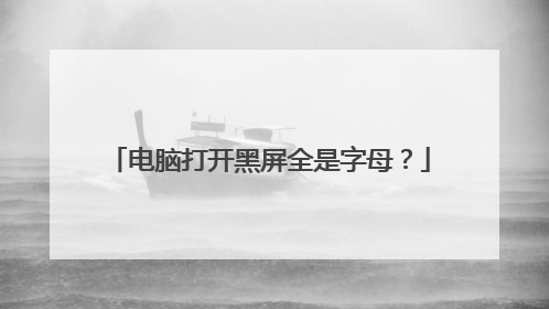 电脑打开黑屏全是字母?