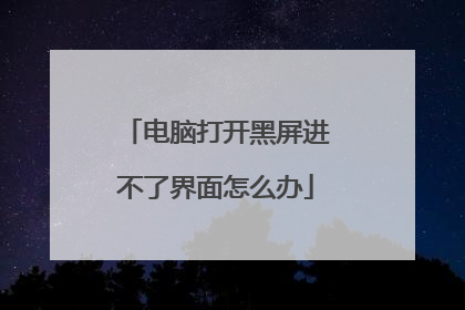 电脑打开黑屏进不了界面怎么办