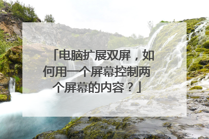 电脑扩展双屏，如何用一个屏幕控制两个屏幕的内容？