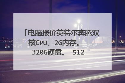 电脑报价英特尔奔腾双核CPU、2G内存。 320G硬盘。 512M独显 。的笔记本电脑差不多多少钱啊?
