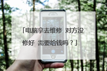 电脑拿去维修 对方没修好 需要给钱吗?