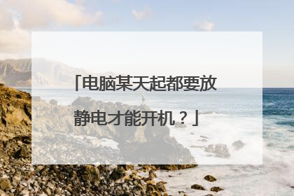 电脑某天起都要放静电才能开机?