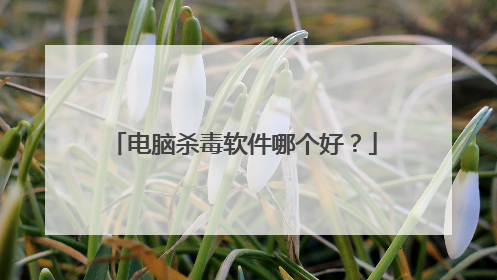 电脑杀毒软件哪个好?