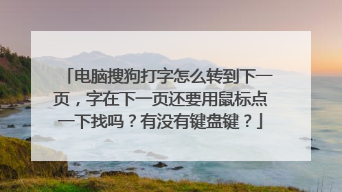 电脑搜狗打字怎么转到下一页，字在下一页还要用鼠标点一下找吗？有没有键盘键？