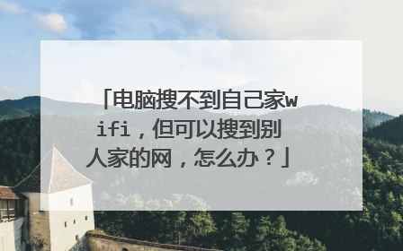 电脑搜不到自己家wifi，但可以搜到别人家的网，怎么办？