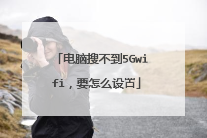 电脑搜不到5Gwifi，要怎么设置