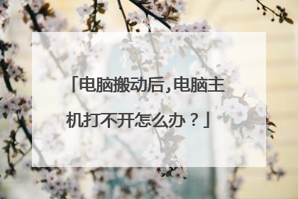 电脑搬动后,电脑主机打不开怎么办?