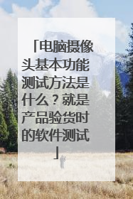 电脑摄像头基本功能测试方法是什么?就是产品验货时的软件测试