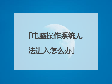 电脑操作系统无法进入怎么办