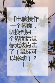 电脑操作一个界面,切换到另一个界面后鼠标无法点击了(鼠标可以移动)?