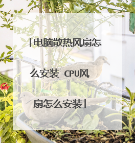 电脑散热风扇怎么安装 CPU风扇怎么安装