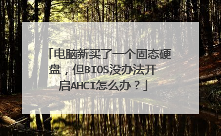 电脑新买了一个固态硬盘,但BIOS没办法开启AHCI怎么办?