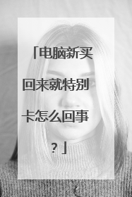 电脑新买回来就特别卡怎么回事？