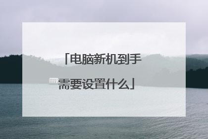电脑新机到手需要设置什么