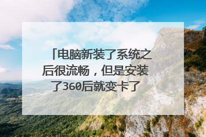 电脑新装了系统之后很流畅,但是安装了360后就变卡了,这是怎么回事?