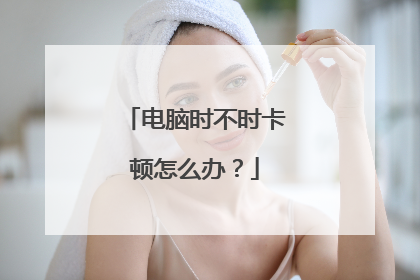 电脑时不时卡顿怎么办?