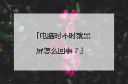 电脑时不时就黑屏怎么回事？