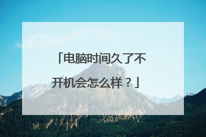 电脑时间久了不开机会怎么样?
