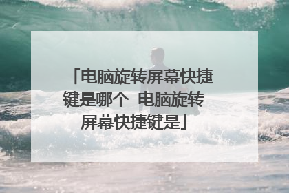 电脑旋转屏幕快捷键是哪个 电脑旋转屏幕快捷键是