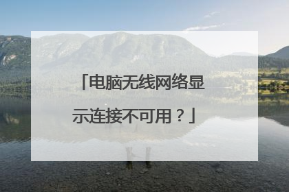 电脑无线网络显示连接不可用?