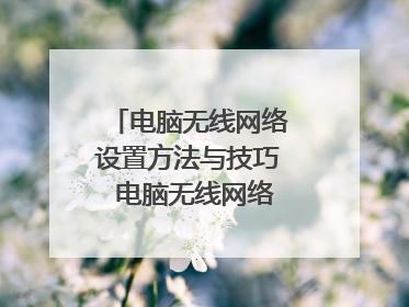 电脑无线网络设置方法与技巧 电脑无线网络如何设置
