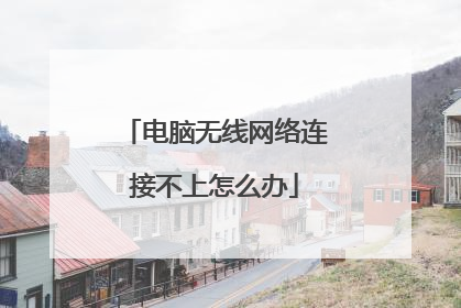 电脑无线网络连接不上怎么办