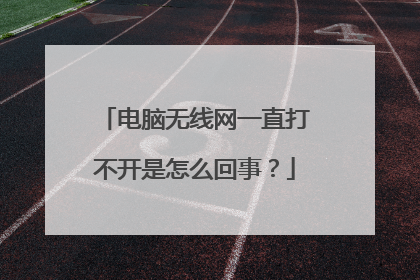 电脑无线网一直打不开是怎么回事？
