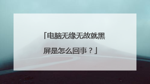 电脑无缘无故就黑屏是怎么回事?