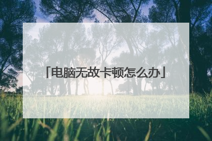 电脑无故卡顿怎么办