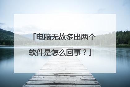 电脑无故多出两个软件是怎么回事？