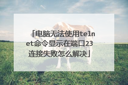 电脑无法使用telnet命令显示在端口23连接失败怎么解决