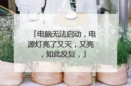 电脑无法启动,电源灯亮了又灭,又亮,如此反复,