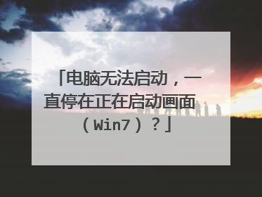 电脑无法启动，一直停在正在启动画面（Win7）？