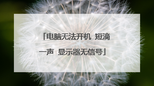 电脑无法开机 短滴一声 显示器无信号