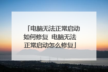 电脑无法正常启动如何修复 电脑无法正常启动怎么修复