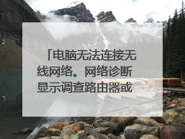 电脑无法连接无线网络。网络诊断显示调查路由器或访问点的问题,路由器没问题,手机能正常上网?