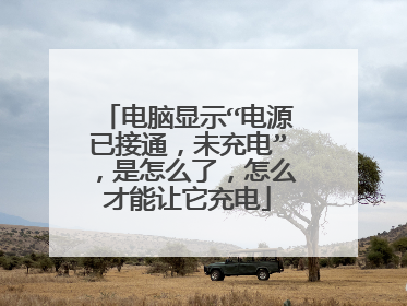 电脑显示“电源已接通,未充电”,是怎么了,怎么才能让它充电