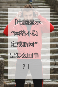 电脑显示“网络不稳定或断网”是怎么回事？