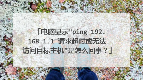 电脑显示“ping 192.168.1.1 请求超时或无法访问目标主机”是怎么回事？
