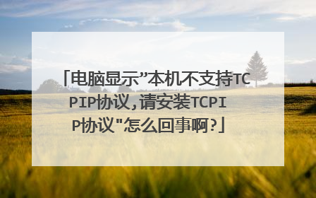 电脑显示”本机不支持TCPIP协议,请安装TCPIP协议