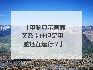 电脑显示画面突然卡住但是电脑还在运行?