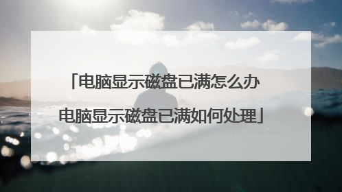 电脑显示磁盘已满怎么办 电脑显示磁盘已满如何处理