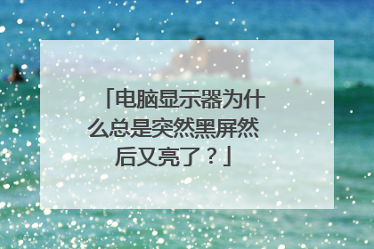 电脑显示器为什么总是突然黑屏然后又亮了?