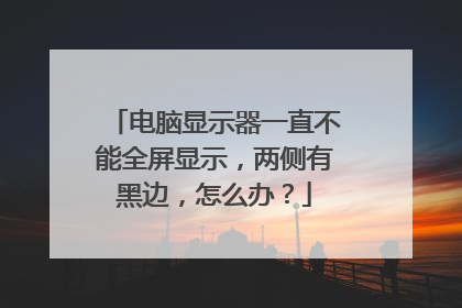 电脑显示器一直不能全屏显示，两侧有黑边，怎么办？