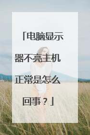 电脑显示器不亮主机正常是怎么回事?