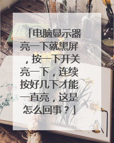 电脑显示器亮一下就黑屏,按一下开关亮一下,连续按好几下才能一直亮,这是怎么回事?
