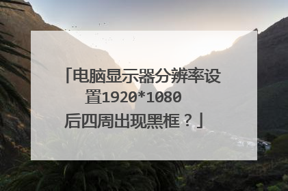 电脑显示器分辨率设置1920*1080后四周出现黑框？