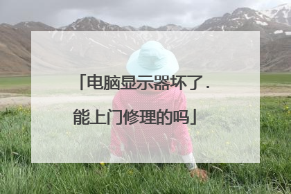 电脑显示器坏了.能上门修理的吗