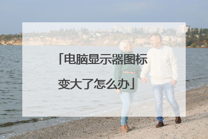 电脑显示器图标变大了怎么办