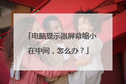 电脑显示器屏幕缩小在中间，怎么办？